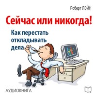 . Сейчас или никогда! Как перестать откладывать дела
