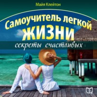 Майя Клейтон. Самоучитель легкой жизни: секреты счастливых