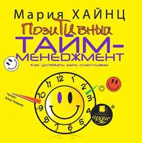 . Позитивный тайм-менеджмент. Как успевать быть счастливым