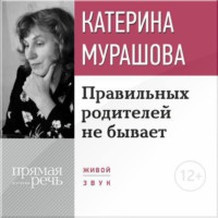 Екатерина Мурашова. Лекция «Правильных родителей не бывает»
