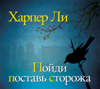 Харпер Ли. Пойди поставь сторожа
