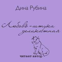 Дина Рубина. Любовь – штука деликатная