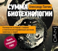 . Сумма биотехнологии. Руководство по борьбе с мифами о генетической модификации растений, животных и людей