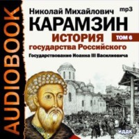 Николай Карамзин. История государства Российского. Том 6. Государствование Иоанна III Василиевича