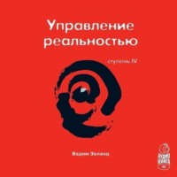 . Трансерфинг реальности. Ступень IV: Управление реальностью