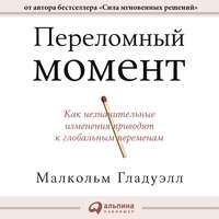 Малькольм Гладуэлл. Переломный момент. Как незначительные изменения приводят к глобальным переменам