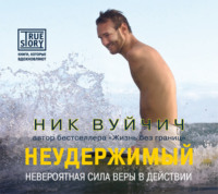 Ник Вуйчич. Неудержимый. Невероятная сила веры в действии
