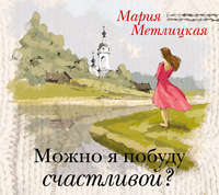 Мария Метлицкая. Можно я побуду счастливой?