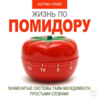 Кэтрин Грейс. Жизнь по помидору. Знаменитые системы тайм-менеджмента простыми словами