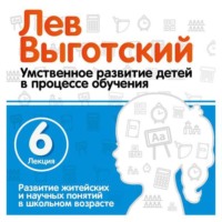 Лев Семенович Выготский. Лекция 6 «Развитие житейских и научных понятий в школьном возрасте»