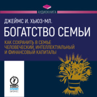 . Богатство семьи. Как сохранить в семье человеческий, интеллектуальный и финансовый капиталы