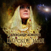 Александр Георгиевич Асмолов. Царское имя