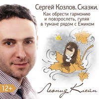 . Сергей Козлов. Сказки. Как обрести гармонию и повзрослеть, гуляя в тумане рядом с Ежиком