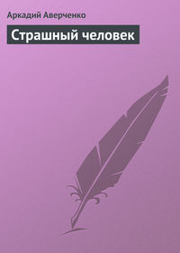 Аркадий Аверченко. Страшный человек