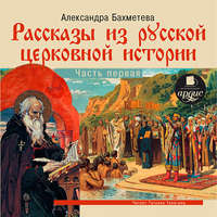 Александра Бахметева. Рассказы из русской церковной истории. (часть первая)