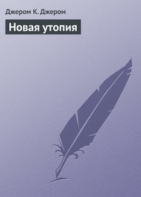 Джером К. Джером. Новая утопия