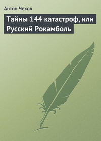 Антон Чехов. Тайны 144 катастроф, или Русский Рокамболь