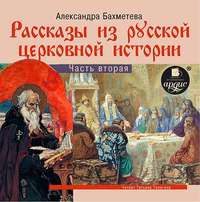 Александра Бахметева. Рассказы из русской церковной истории. (часть вторая)