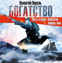 Валентин Пикуль. Богатство. Часть II «Камчатка-любовь моя»