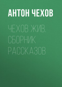Антон Чехов. Чехов жив. Сборник рассказов
