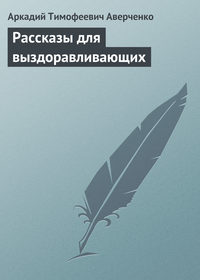 Аркадий Аверченко. Рассказы для выздоравливающих