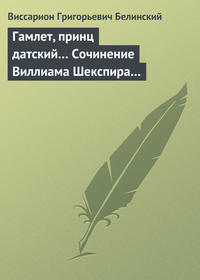 Виссарион Григорьевич Белинский. Гамлет, принц датский… Сочинение Виллиама Шекспира…