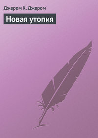 Джером К. Джером. Новая утопия