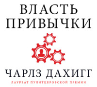 . Власть привычки. Почему мы живем и работаем именно так, а не иначе