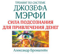 Александр Бронштейн. Тренинг по системе Джозефа Мэрфи. Сила подсознания для привлечения денег