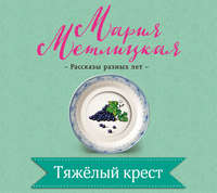 Мария Метлицкая. Тяжелый крест