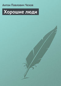 Антон Чехов. Хорошие люди