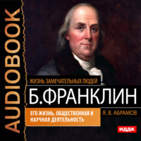 . Бенджамин Франклин. Его жизнь, общественная и научная деятельность