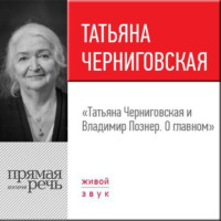 . Лекция «Татьяна Черниговская + Владимир Познер. О главном»