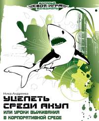 Ника Андреева. Уцелеть среди акул, или Уроки выживания в корпоративной среде