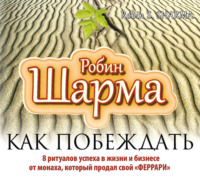 . Как побеждать. 8 ритуалов успеха в жизни и бизнесе от монаха, который продал свой «феррари»