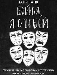 Таня Танк. Бойся, я с тобой. Страшная книга о роковых и неотразимых. Часть 1: кругами ада