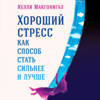 Келли Макгонигал. Хороший стресс как способ стать сильнее и лучше