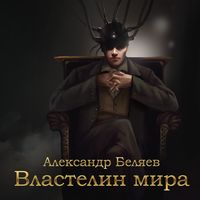Александр Беляев. Властелин мира
