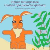 Ирина Виноградова. Сказка про рыжего кролика. По мотивам народных сказок