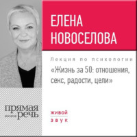 . Лекция «Жизнь за 50: Отношения, секс, радости, цели»