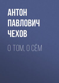 Антон Чехов. О том, о сём