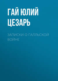 Гай Юлий Цезарь. Записки о Галльской войне