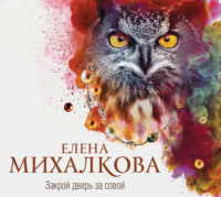 Елена Михалкова. Закрой дверь за совой