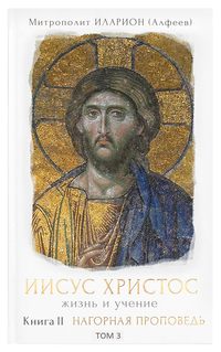 митрополит Иларион (Алфеев). Иисус Христос. Жизнь и учение. Книга II Нагорная проповедь. Том 3. Закон и Пророки