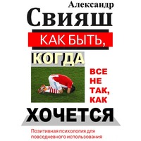 Александр Свияш. Как быть, когда все не так, как хочется