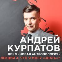 Андрей Курпатов. Лекция №4 «Что я могу „знать“?»