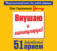 . Внушаю и манипулирую! 51 действенный прием на все случаи жизни
