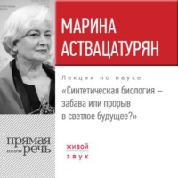 Марина Аствацатурян. Лекция «Синтетическая биология – забава или прорыв в светлое будущее?»