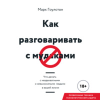 Марк Гоулстон. Как разговаривать с м*даками. Что делать с неадекватными и невыносимыми людьми в вашей жизни