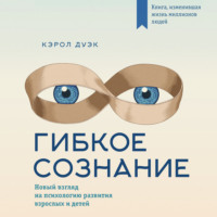 Кэрол Дуэк. Гибкое сознание: новый взгляд на психологию развития взрослых и детей
